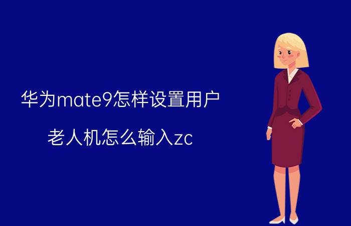 华为mate9怎样设置用户 老人机怎么输入zc？